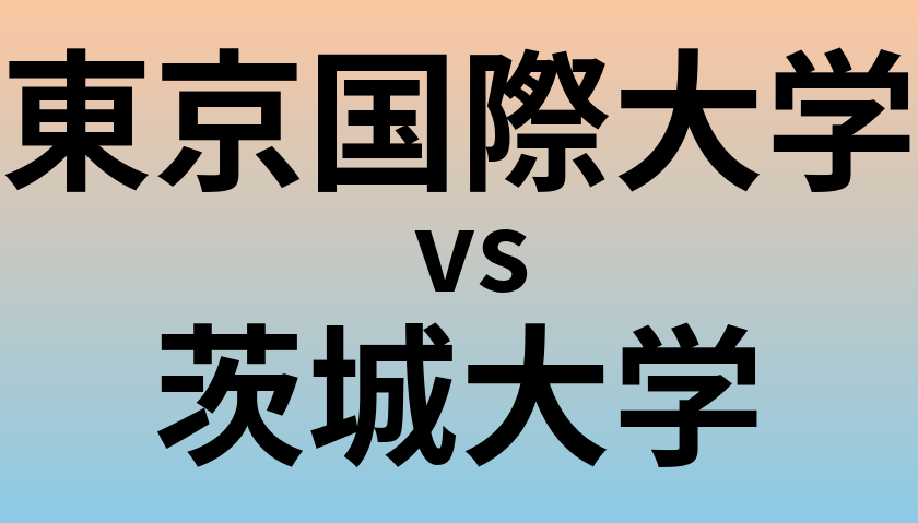 東京国際大学と茨城大学 のどちらが良い大学?