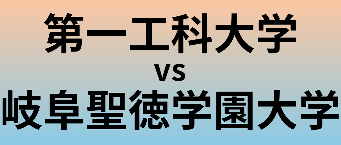第一工科大学と岐阜聖徳学園大学 のどちらが良い大学?