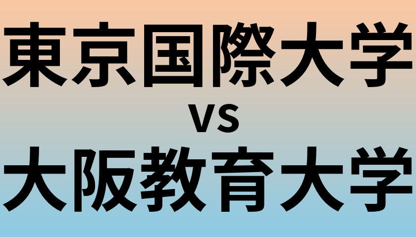 東京国際大学と大阪教育大学 のどちらが良い大学?