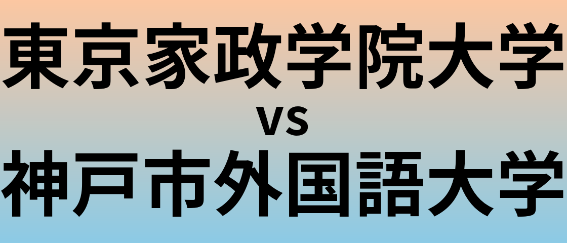 東京家政学院大学と神戸市外国語大学 のどちらが良い大学?