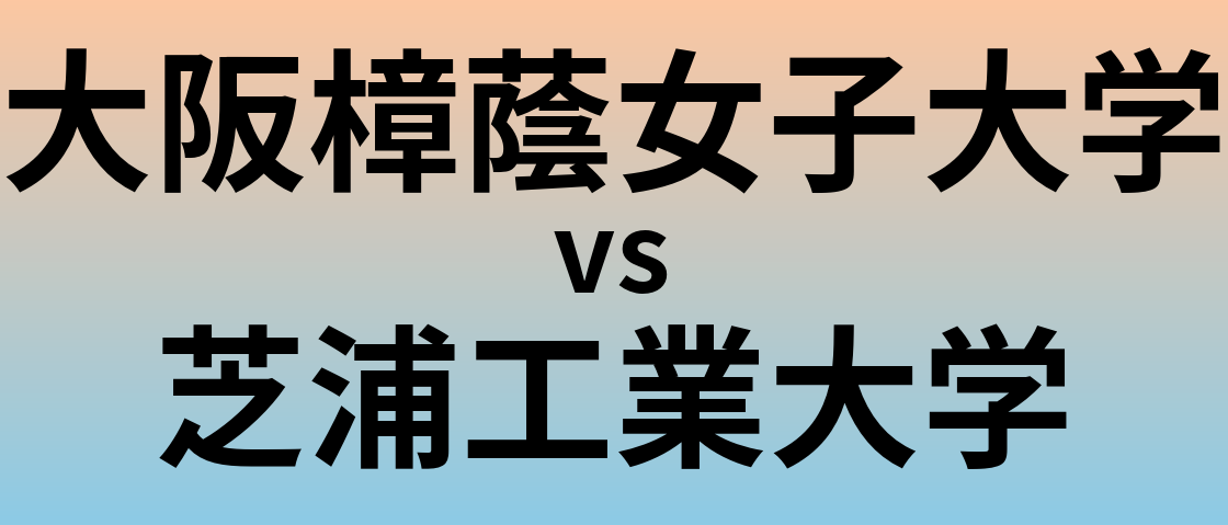大阪樟蔭女子大学と芝浦工業大学 のどちらが良い大学?