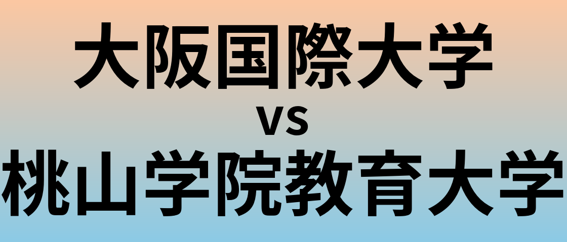 大阪国際大学と桃山学院教育大学 のどちらが良い大学?