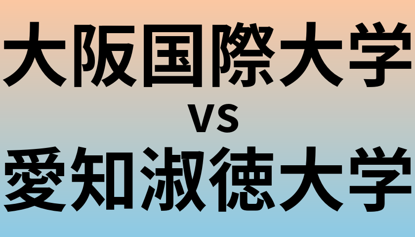 大阪国際大学と愛知淑徳大学 のどちらが良い大学?