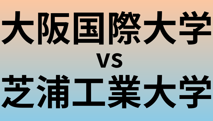 大阪国際大学と芝浦工業大学 のどちらが良い大学?