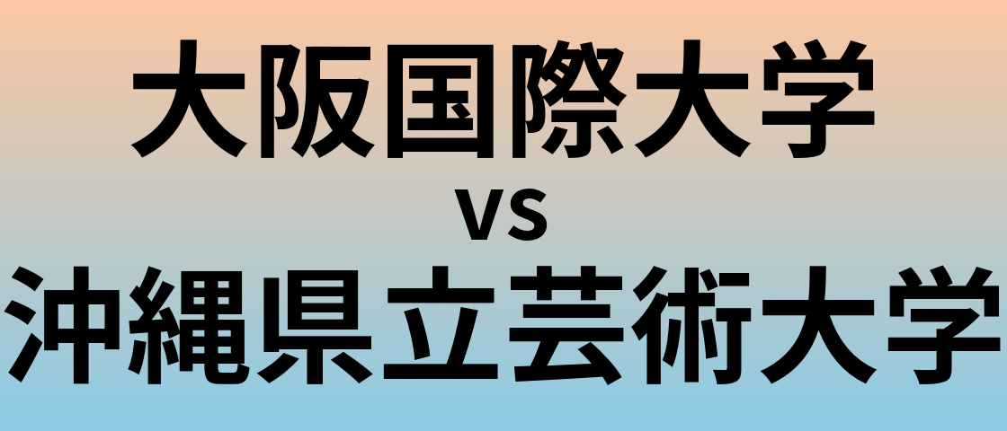 大阪国際大学と沖縄県立芸術大学 のどちらが良い大学?