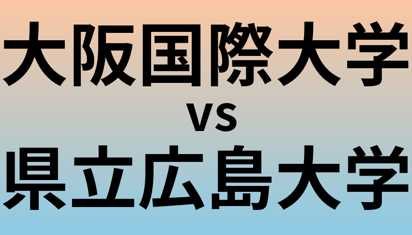 大阪国際大学と県立広島大学 のどちらが良い大学?