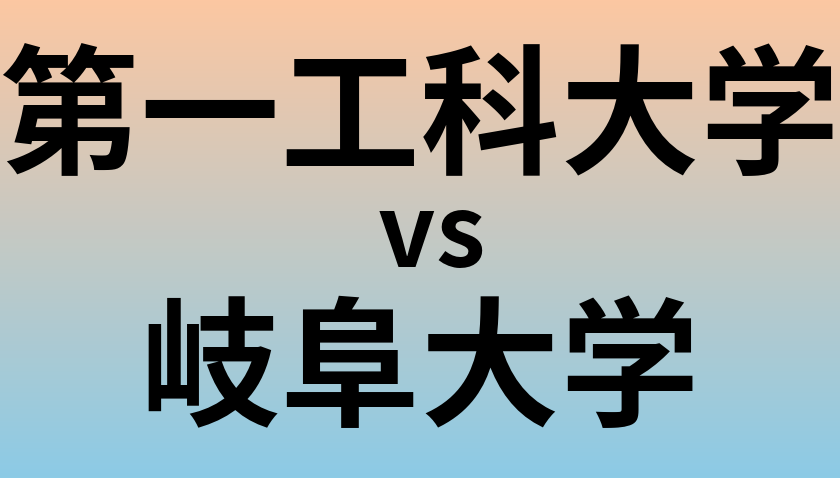 第一工科大学と岐阜大学 のどちらが良い大学?