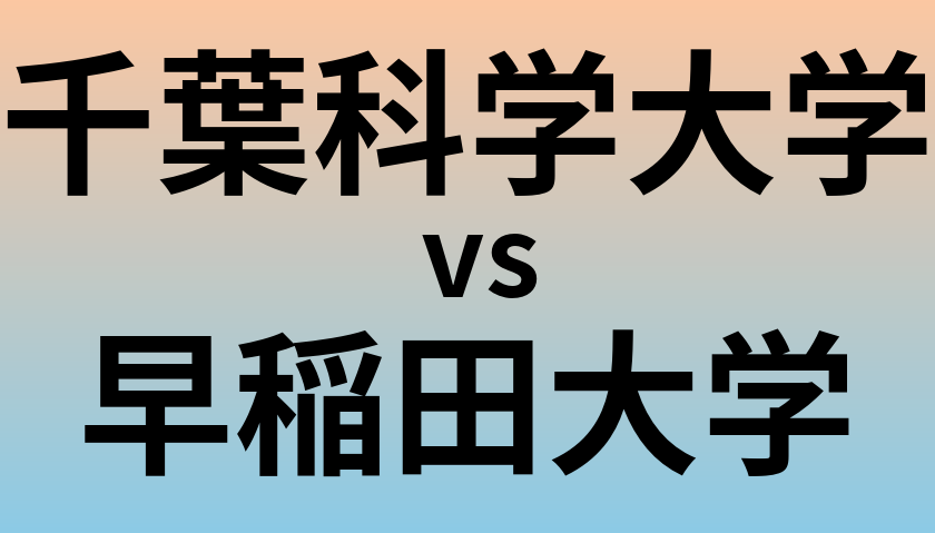千葉科学大学と早稲田大学 のどちらが良い大学?