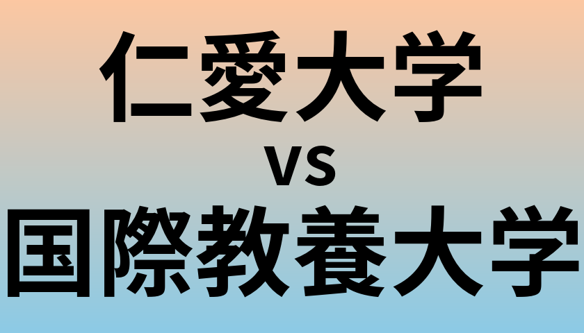仁愛大学と国際教養大学 のどちらが良い大学?