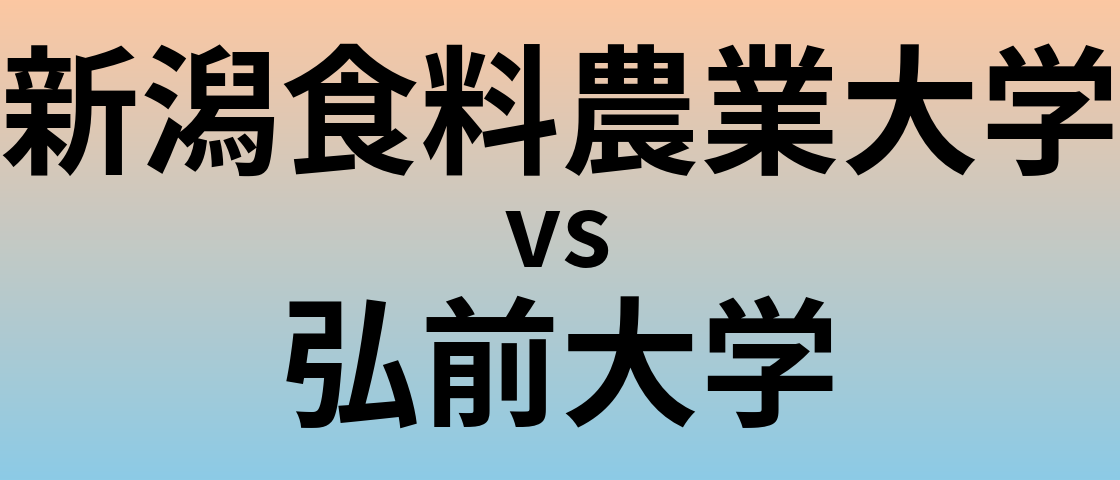 新潟食料農業大学と弘前大学 のどちらが良い大学?