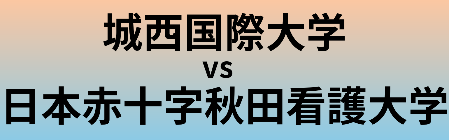 城西国際大学と日本赤十字秋田看護大学 のどちらが良い大学?