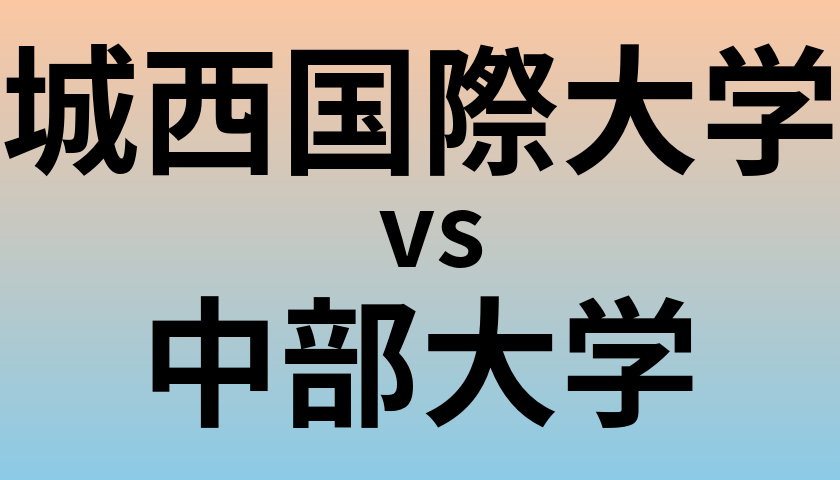 城西国際大学と中部大学 のどちらが良い大学?
