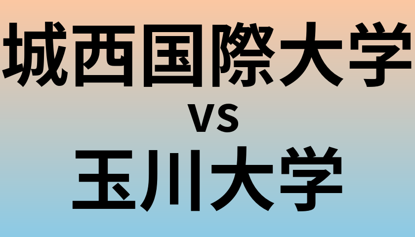 城西国際大学と玉川大学 のどちらが良い大学?