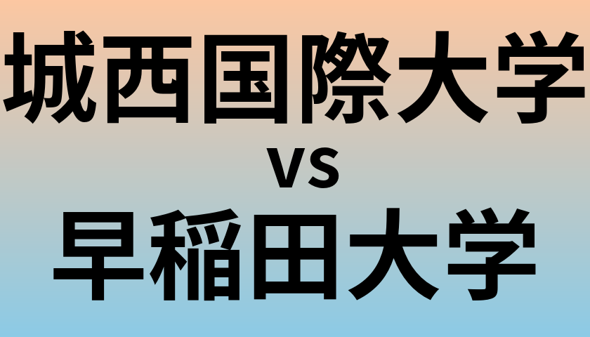 城西国際大学と早稲田大学 のどちらが良い大学?