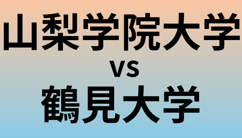 山梨学院大学と鶴見大学 のどちらが良い大学?