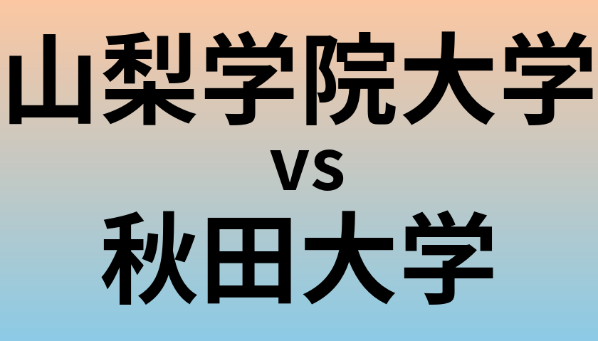 山梨学院大学と秋田大学 のどちらが良い大学?