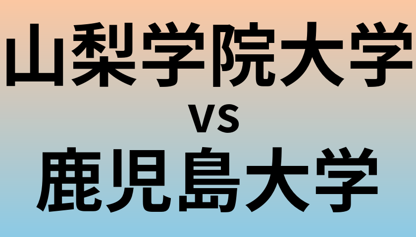 山梨学院大学と鹿児島大学 のどちらが良い大学?