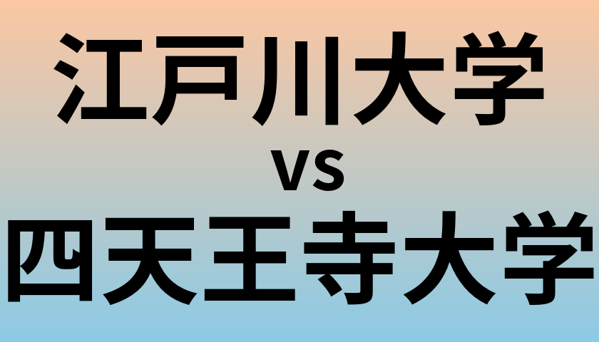 江戸川大学と四天王寺大学 のどちらが良い大学?