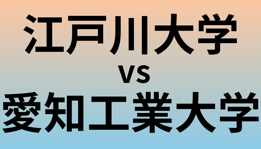 江戸川大学と愛知工業大学 のどちらが良い大学?