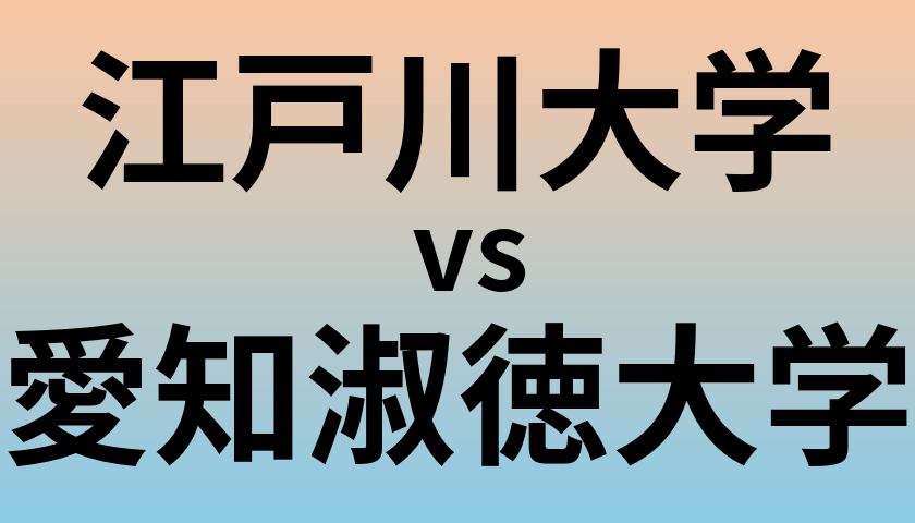 江戸川大学と愛知淑徳大学 のどちらが良い大学?