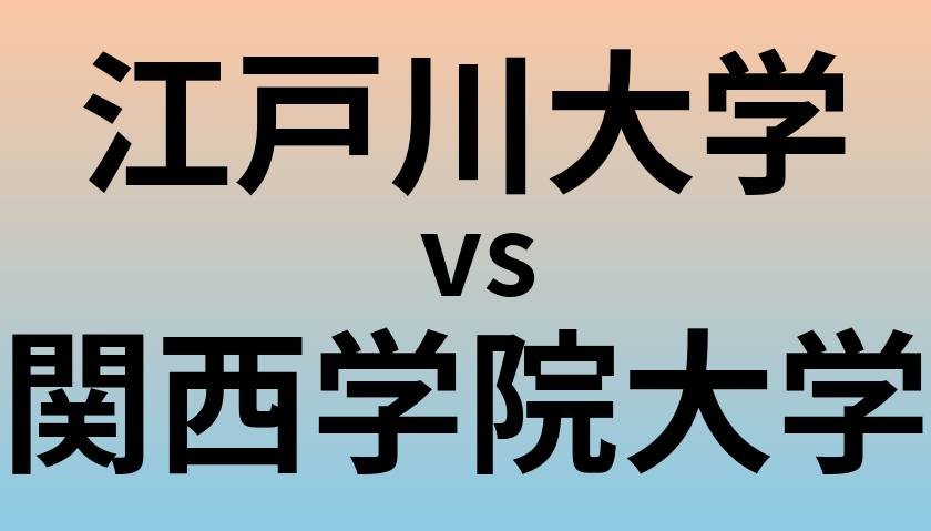 江戸川大学と関西学院大学 のどちらが良い大学?