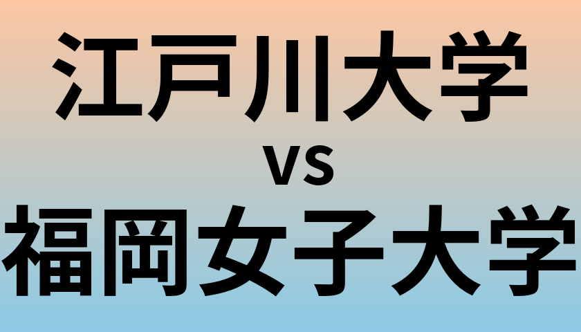 江戸川大学と福岡女子大学 のどちらが良い大学?