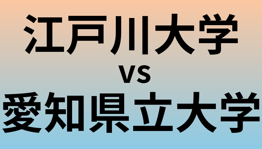 江戸川大学と愛知県立大学 のどちらが良い大学?