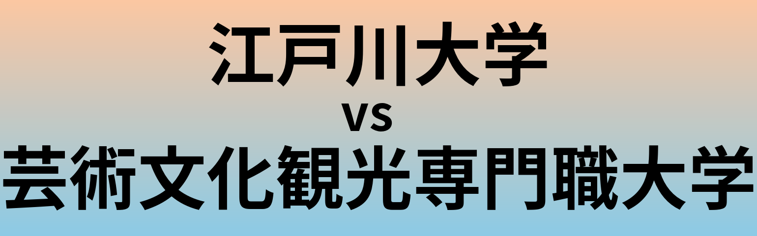 江戸川大学と芸術文化観光専門職大学 のどちらが良い大学?