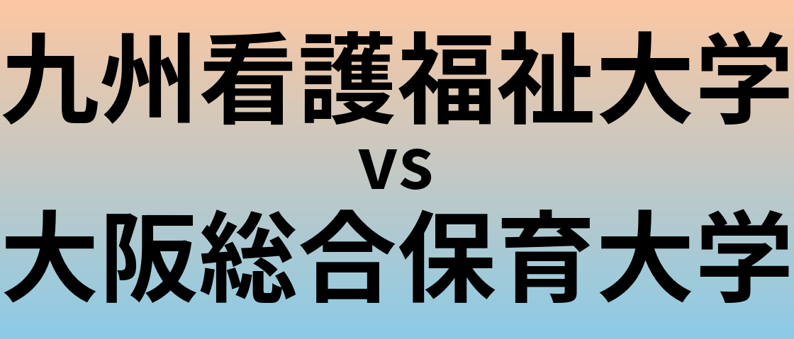 九州看護福祉大学と大阪総合保育大学 のどちらが良い大学?