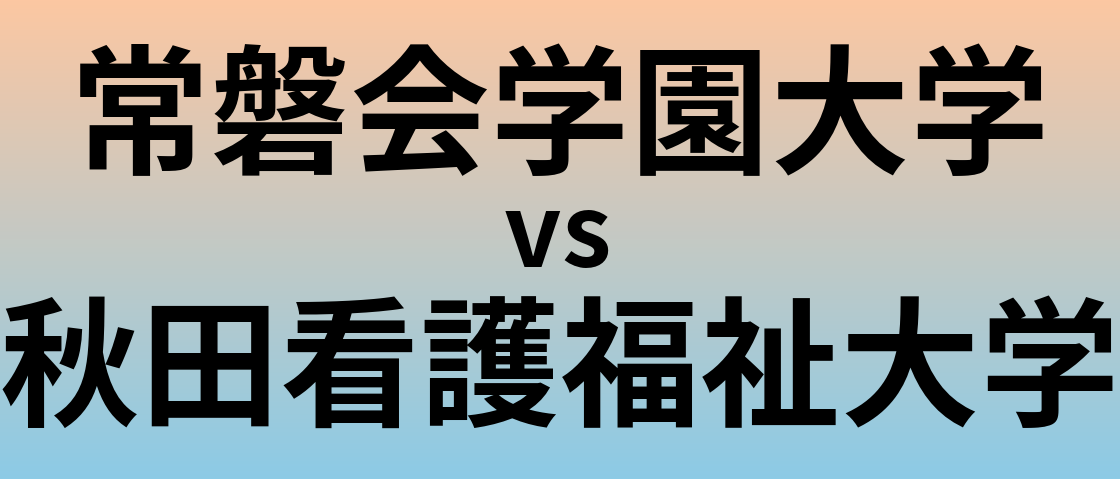 常磐会学園大学と秋田看護福祉大学 のどちらが良い大学?