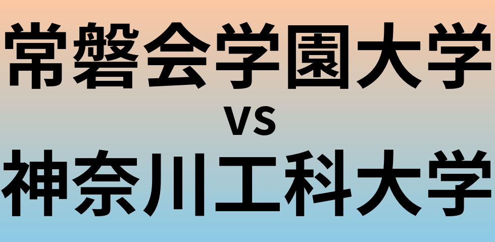 常磐会学園大学と神奈川工科大学 のどちらが良い大学?