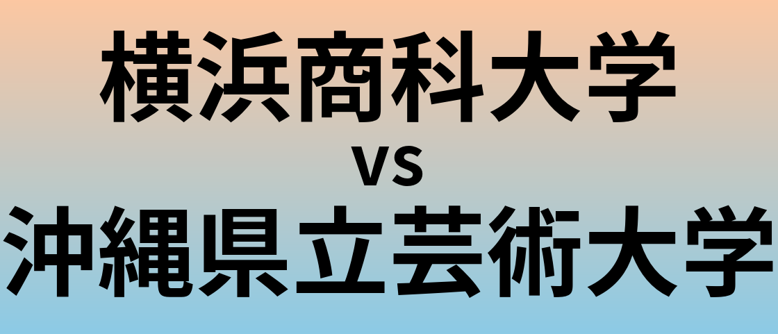 横浜商科大学と沖縄県立芸術大学 のどちらが良い大学?