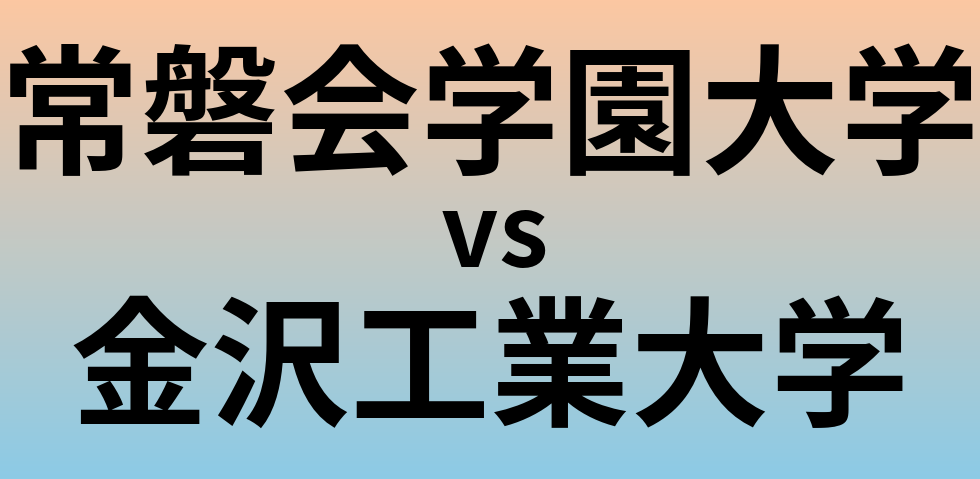 常磐会学園大学と金沢工業大学 のどちらが良い大学?