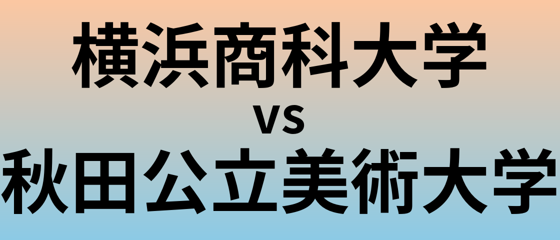 横浜商科大学と秋田公立美術大学 のどちらが良い大学?