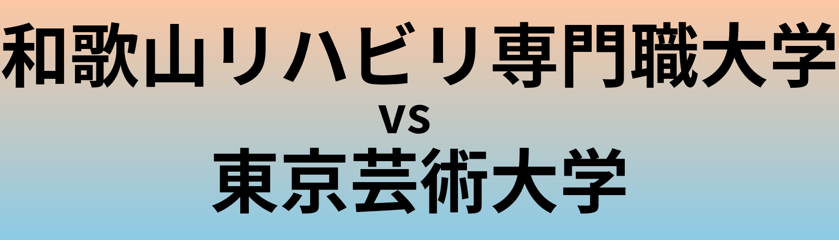 和歌山リハビリ専門職大学と東京芸術大学 のどちらが良い大学?