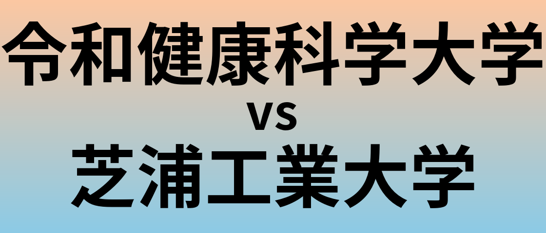 令和健康科学大学と芝浦工業大学 のどちらが良い大学?