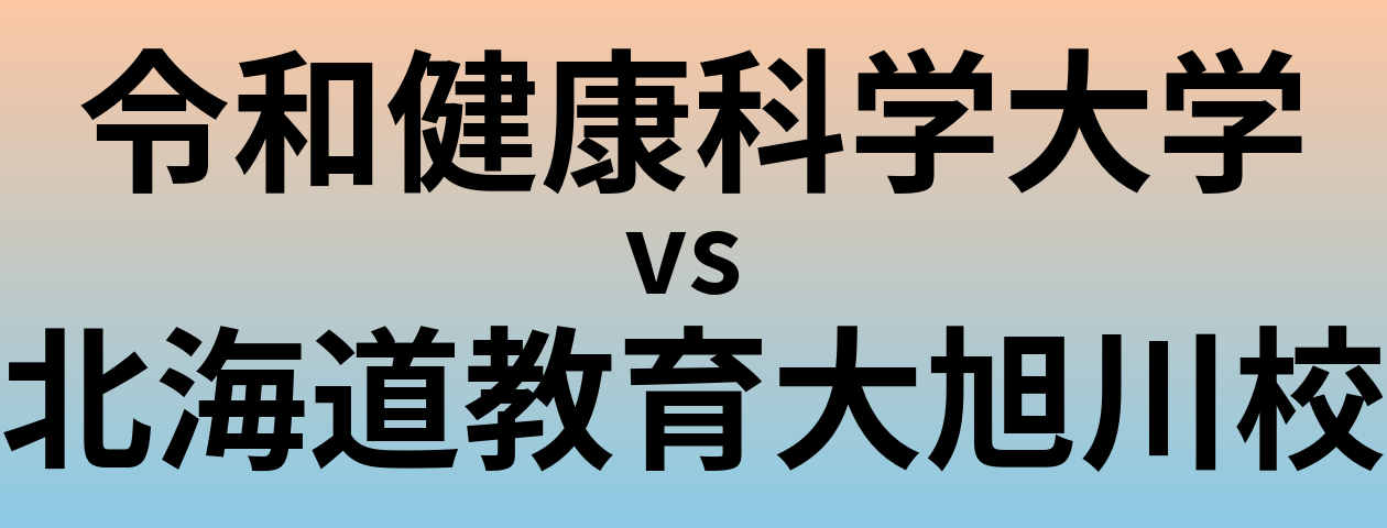 令和健康科学大学と北海道教育大旭川校 のどちらが良い大学?
