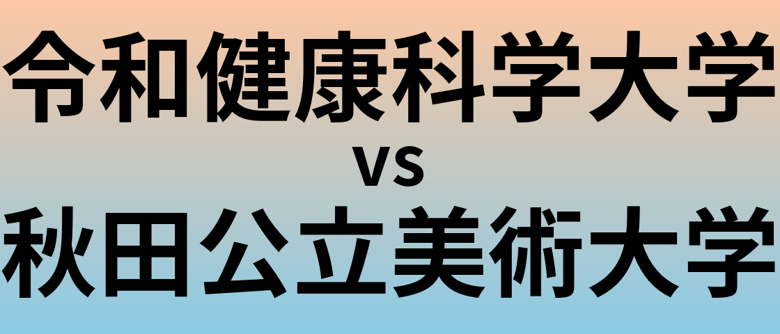令和健康科学大学と秋田公立美術大学 のどちらが良い大学?