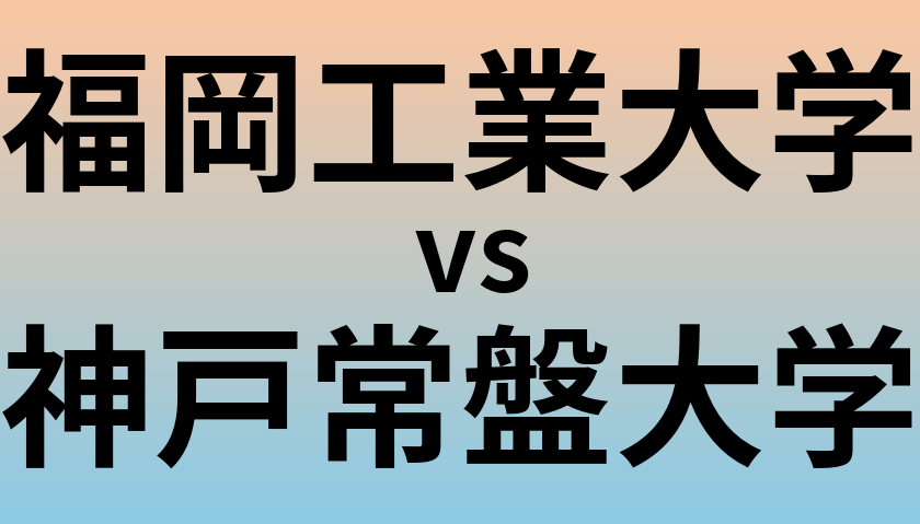 福岡工業大学と神戸常盤大学 のどちらが良い大学?