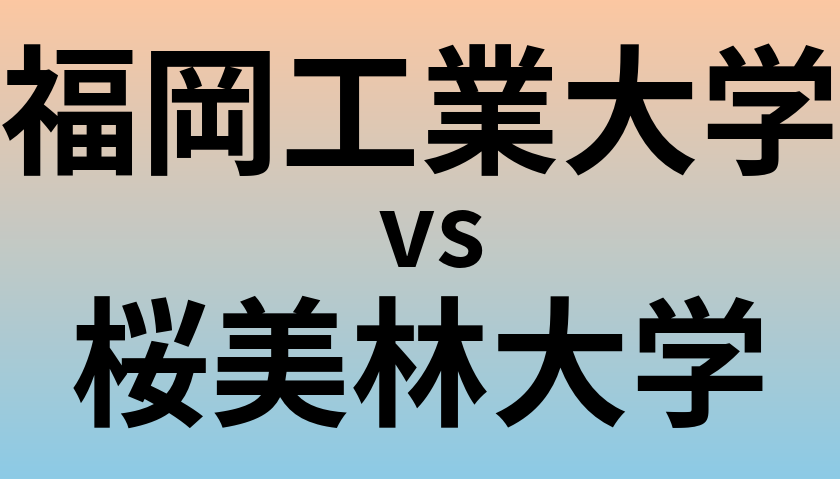 福岡工業大学と桜美林大学 のどちらが良い大学?