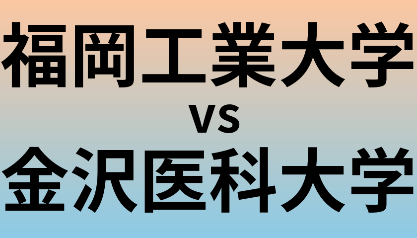 福岡工業大学と金沢医科大学 のどちらが良い大学?