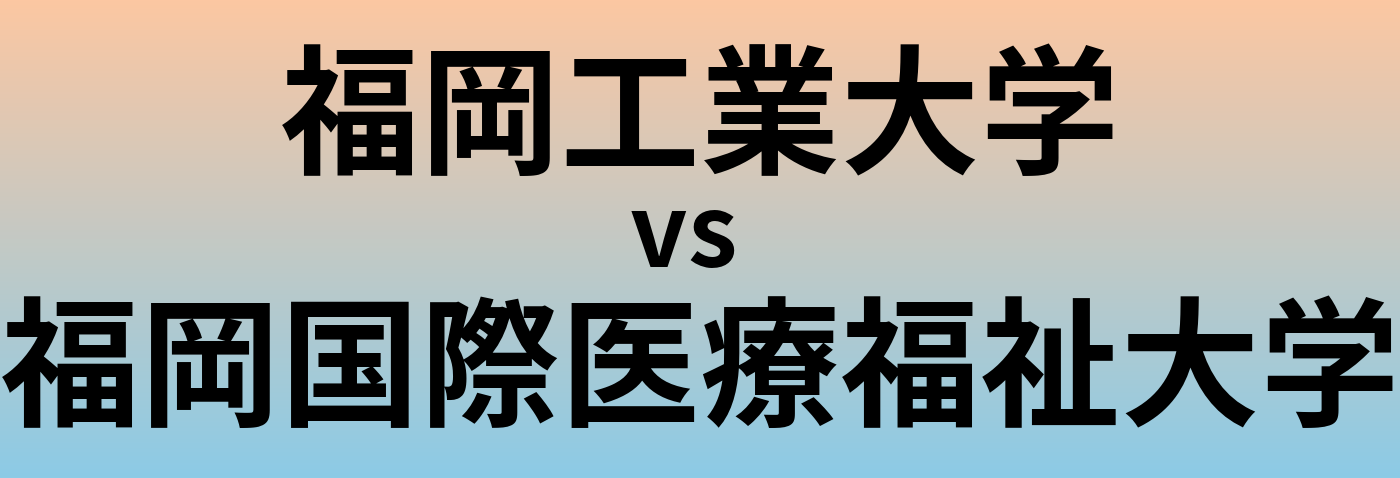 福岡工業大学と福岡国際医療福祉大学 のどちらが良い大学?
