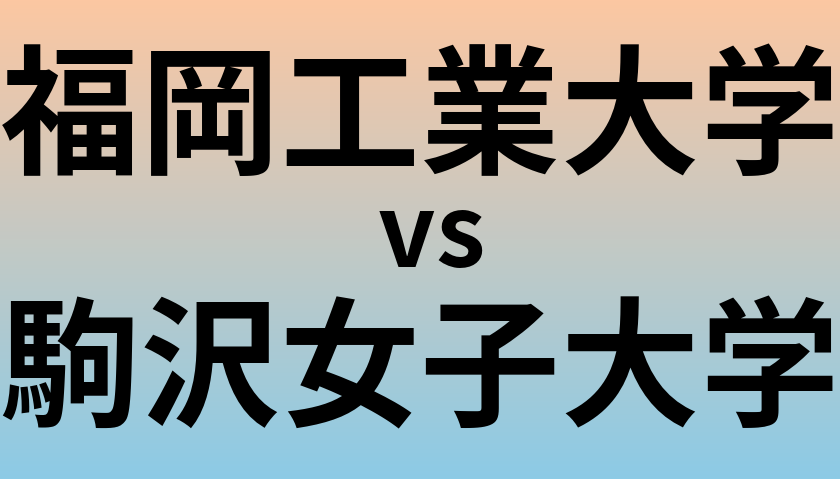福岡工業大学と駒沢女子大学 のどちらが良い大学?