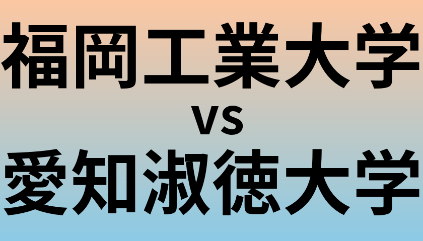 福岡工業大学と愛知淑徳大学 のどちらが良い大学?