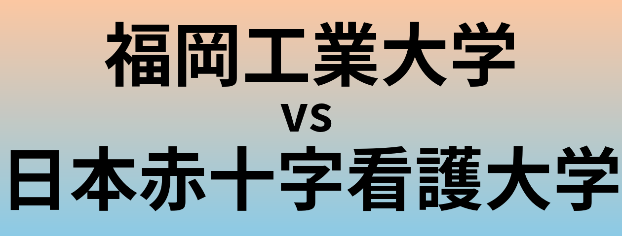 福岡工業大学と日本赤十字看護大学 のどちらが良い大学?