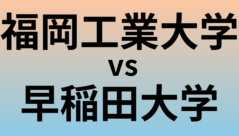 福岡工業大学と早稲田大学 のどちらが良い大学?