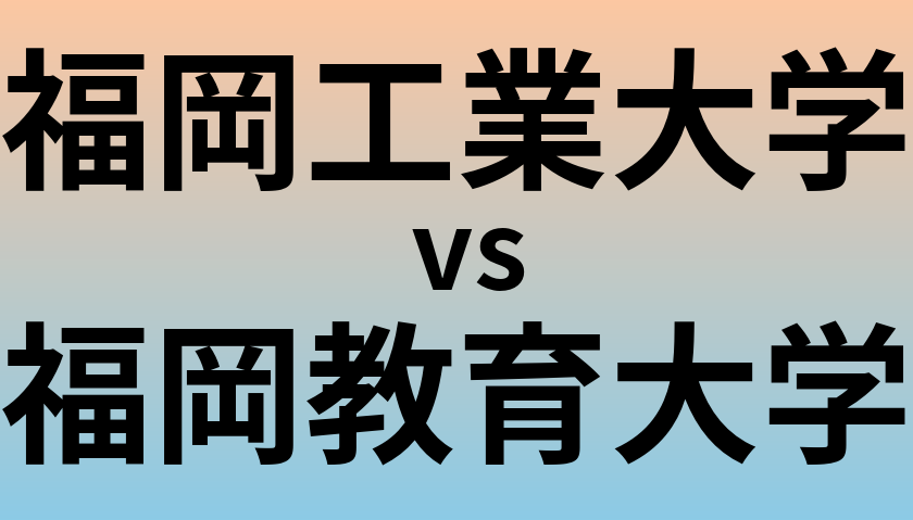 福岡工業大学と福岡教育大学 のどちらが良い大学?