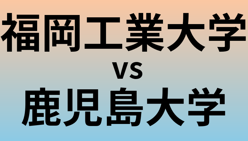 福岡工業大学と鹿児島大学 のどちらが良い大学?