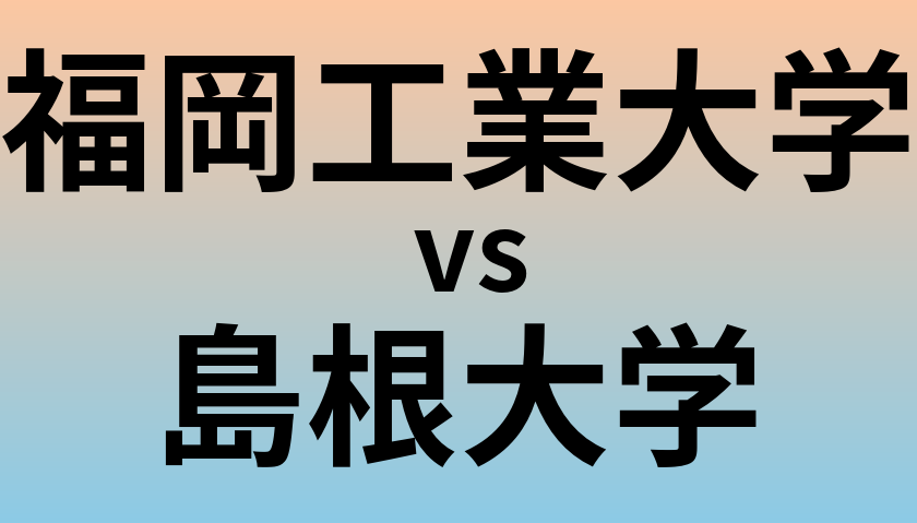 福岡工業大学と島根大学 のどちらが良い大学?