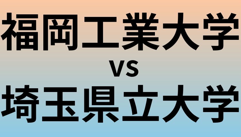 福岡工業大学と埼玉県立大学 のどちらが良い大学?